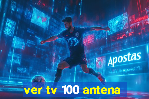 ver tv 100 antena